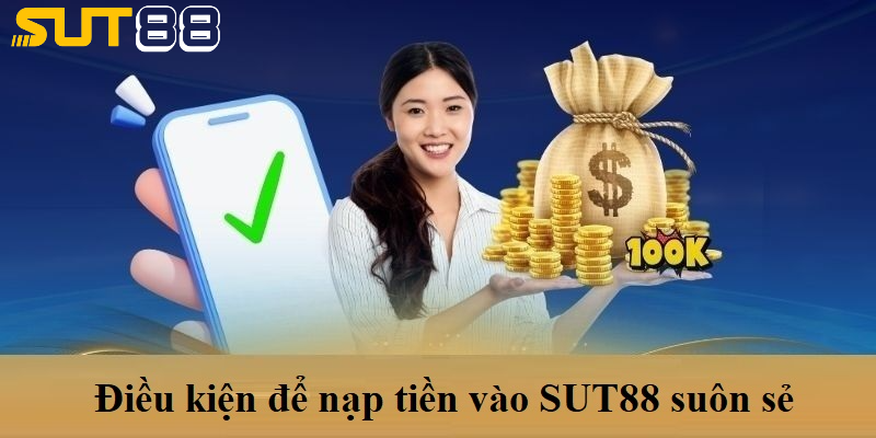 Điều kiện để nạp tiền vào SUT88 suôn sẻ Điều kiện để nạp tiền vào SUT88 suôn sẻ